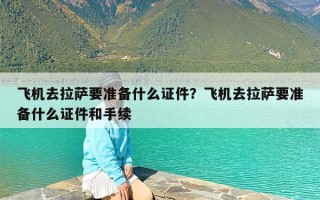 飞机去拉萨要准备什么证件？飞机去拉萨要准备什么证件和手续