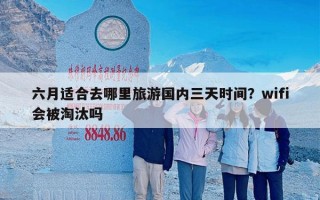 六月适合去哪里旅游国内三天时间？wifi会被淘汰吗