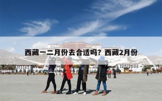 西藏一二月份去合适吗？西藏2月份