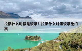 拉萨什么时候是淡季？拉萨什么时候淡季免门票