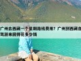 广州去西藏一个星期路线费用？广州到西藏自驾游来回得花多少钱