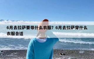 6月去拉萨要带什么衣服？6月去拉萨穿什么衣服合适