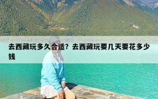 去西藏玩多久合适？去西藏玩要几天要花多少钱
