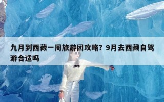 九月到西藏一周旅游团攻略？9月去西藏自驾游合适吗