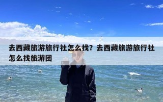 去西藏旅游旅行社怎么找？去西藏旅游旅行社怎么找旅游团