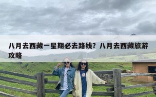 八月去西藏一星期必去路线？八月去西藏旅游攻略