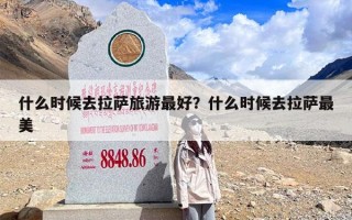什么时候去拉萨旅游最好？什么时候去拉萨最美