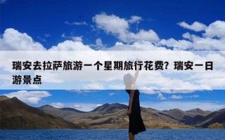 瑞安去拉萨旅游一个星期旅行花费？瑞安一日游景点