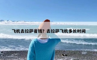 飞机去拉萨省钱？去拉萨飞机多长时间