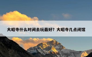 大昭寺什么时间去玩最好？大昭寺几点闭馆
