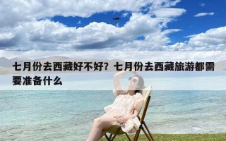 七月份去西藏好不好？七月份去西藏旅游都需要准备什么