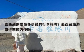 去西藏需要带多少钱的行李箱呢？去西藏旅游带行李箱方便吗
