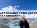 大昭寺旅游什么时间比较合适呢？大昭寺旅游什么时间比较合适呢视频