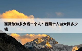 西藏旅游多少钱一个人？西藏个人游大概多少钱