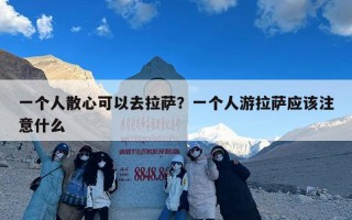 一个人散心可以去拉萨？一个人游拉萨应该注意什么