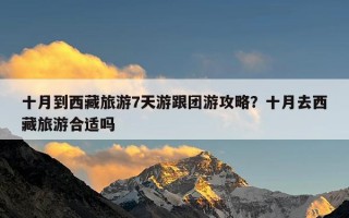 十月到西藏旅游7天游跟团游攻略？十月去西藏旅游合适吗