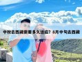 中秋去西藏需要多久适应？8月中旬去西藏