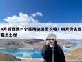 4月到西藏一个星期旅游团攻略？四月份去西藏怎么样