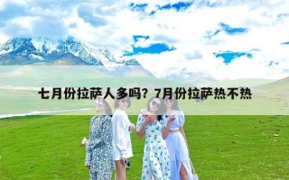 七月份拉萨人多吗？7月份拉萨热不热