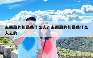 去西藏的都是些什么人？去西藏的都是些什么人去的