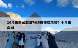 10月去西藏旅游7天6夜花费攻略？十月去西藏