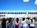 西藏旅行啥时候去最佳旅游时间？西藏旅游最佳时节
