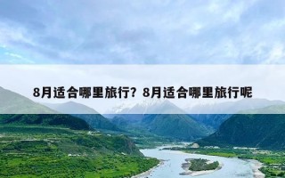 8月适合哪里旅行？8月适合哪里旅行呢