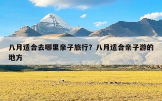 八月适合去哪里亲子旅行？八月适合亲子游的地方