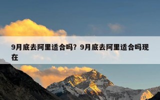 9月底去阿里适合吗？9月底去阿里适合吗现在