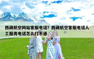 西藏航空网站客服电话？西藏航空客服电话人工服务电话怎么打不通