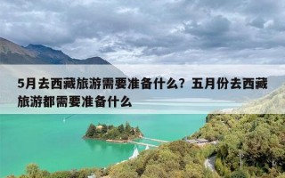 5月去西藏旅游需要准备什么？五月份去西藏旅游都需要准备什么