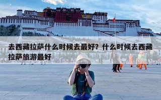 去西藏拉萨什么时候去最好？什么时候去西藏拉萨旅游最好