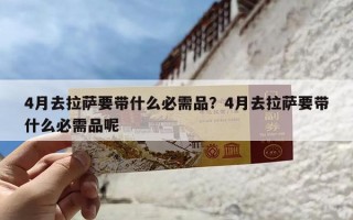 4月去拉萨要带什么必需品？4月去拉萨要带什么必需品呢