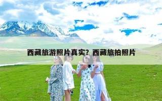 西藏旅游照片真实？西藏旅拍照片