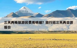 三天两晚旅游团费用明细？旅行团三天两日游报价