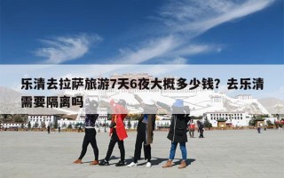 乐清去拉萨旅游7天6夜大概多少钱？去乐清需要隔离吗