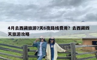 4月去西藏旅游7天6夜路线费用？去西藏四天旅游攻略