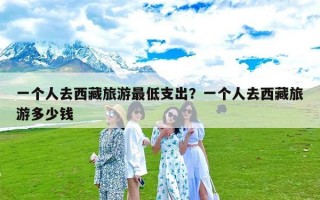 一个人去西藏旅游最低支出？一个人去西藏旅游多少钱