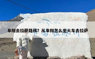 阜阳去拉萨路线？从阜阳怎么坐火车去拉萨