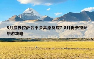 8月底去拉萨会不会高原反应？8月份去拉萨旅游攻略