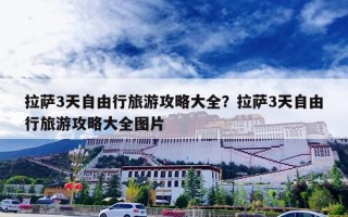 拉萨3天自由行旅游攻略大全？拉萨3天自由行旅游攻略大全图片