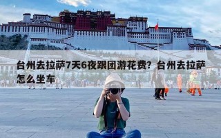 台州去拉萨7天6夜跟团游花费？台州去拉萨怎么坐车