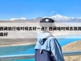 西藏旅行啥时候去好一点？西藏啥时候去旅游最好