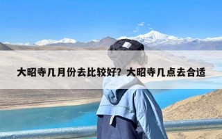 大昭寺几月份去比较好？大昭寺几点去合适