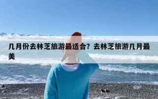 几月份去林芝旅游最适合？去林芝旅游几月最美