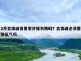 2月去珠峰需要带冲锋衣裤吗？去珠峰必须要带氧气吗