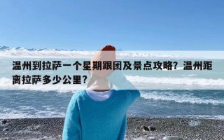 温州到拉萨一个星期跟团及景点攻略？温州距离拉萨多少公里?