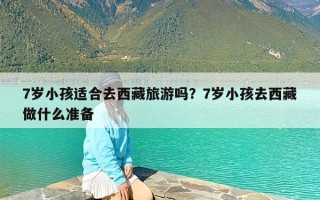 7岁小孩适合去西藏旅游吗？7岁小孩去西藏做什么准备