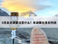6月去羊湖要注意什么？羊湖要玩多长时间