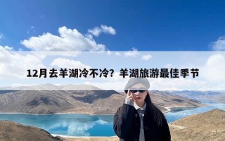 12月去羊湖冷不冷？羊湖旅游最佳季节